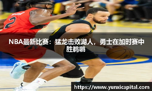 NBA最新比赛：猛龙击败湖人，勇士在加时赛中胜鹈鹕
