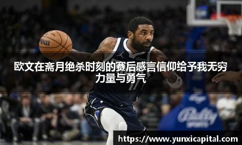欧文在斋月绝杀时刻的赛后感言信仰给予我无穷力量与勇气