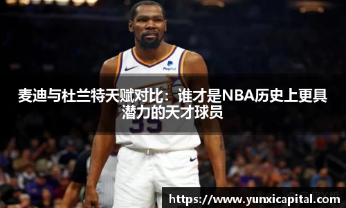 麦迪与杜兰特天赋对比：谁才是NBA历史上更具潜力的天才球员