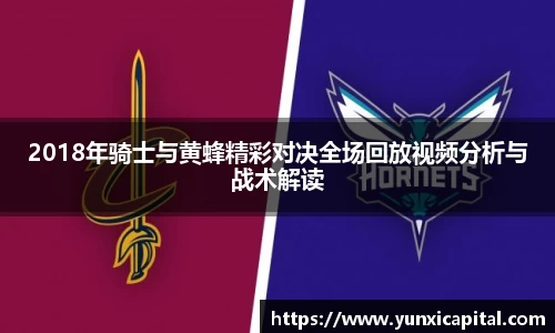 2018年骑士与黄蜂精彩对决全场回放视频分析与战术解读