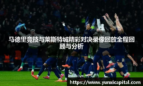 马德里竞技与莱斯特城精彩对决录像回放全程回顾与分析